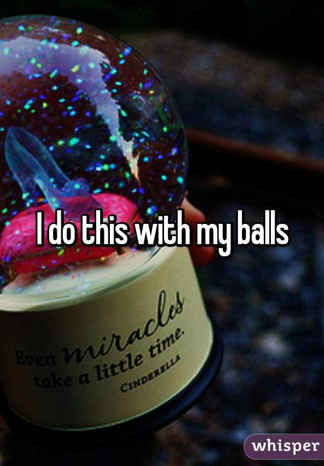 I do this with my balls