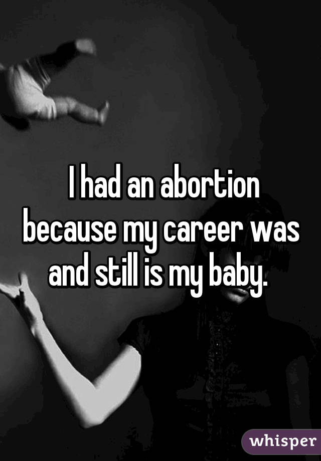  I had an abortion because my career was and still is my baby. 