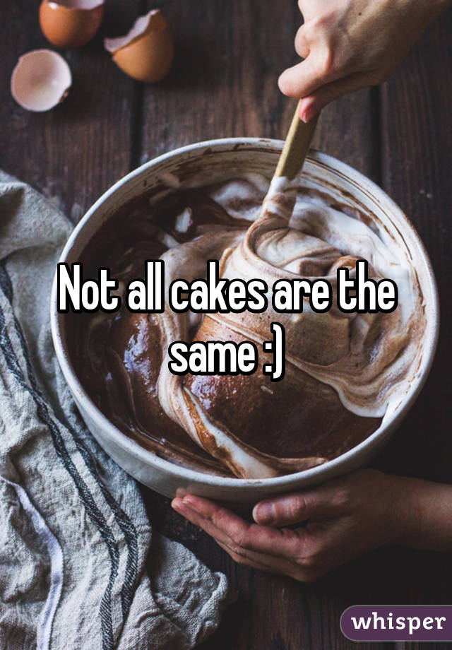 Not all cakes are the same :)