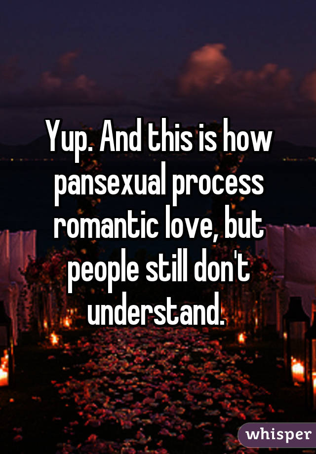 Yup. And this is how pansexual process romantic love, but people still don't understand. 