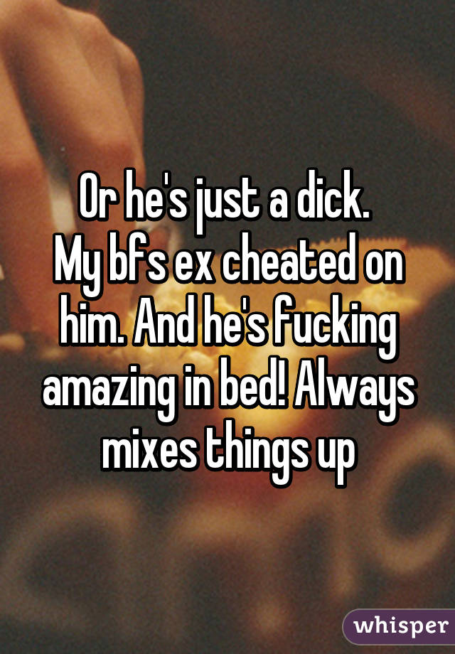 Or he's just a dick. 
My bfs ex cheated on him. And he's fucking amazing in bed! Always mixes things up