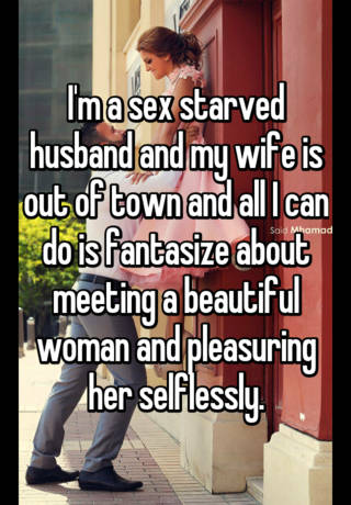 Im a sex starved husband and my wife is out of town and all I can do is fantasize about meeting a beautiful woman and pleasuring her selflessly. picture photo