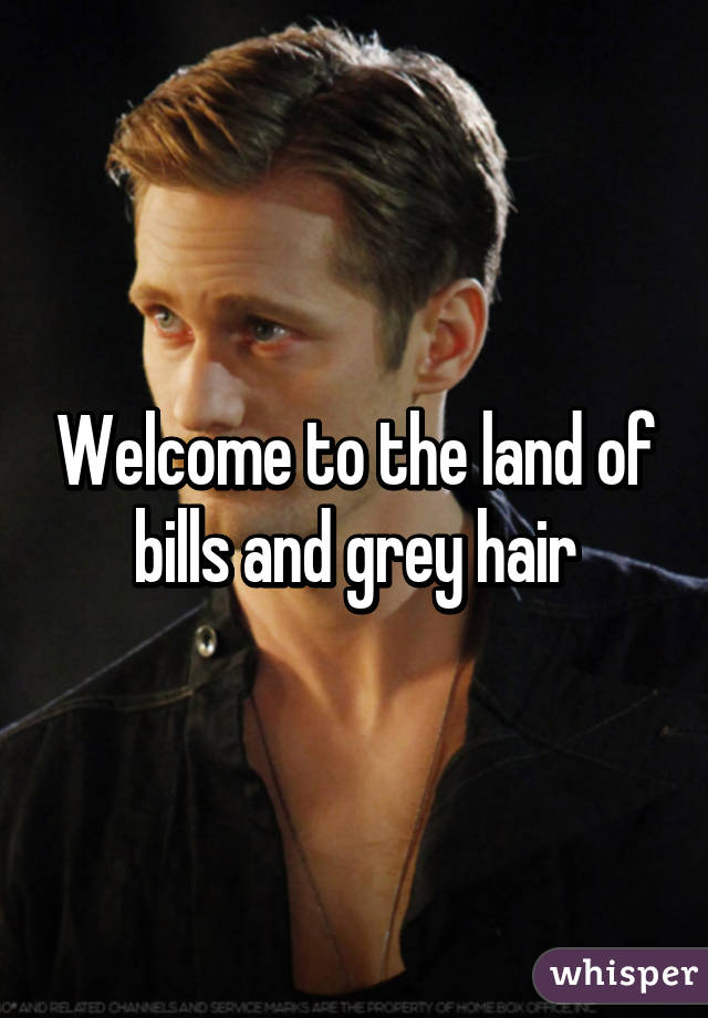 Welcome to the land of bills and grey hair