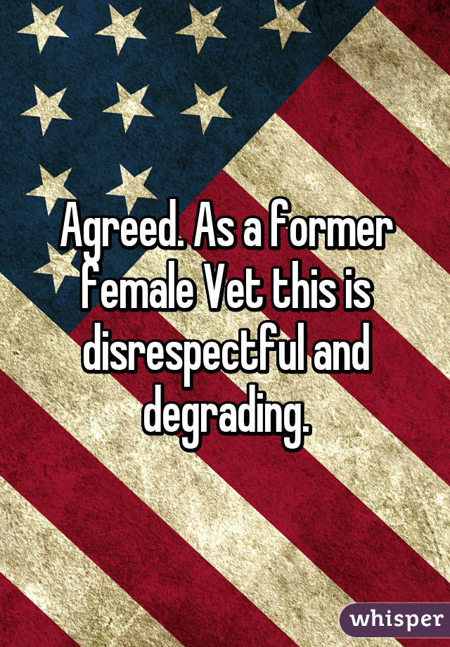 Agreed. As a former female Vet this is disrespectful and degrading.