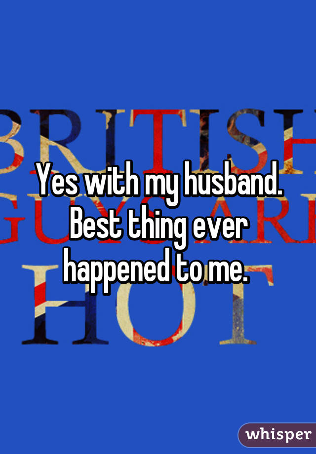 Yes with my husband. Best thing ever happened to me. 