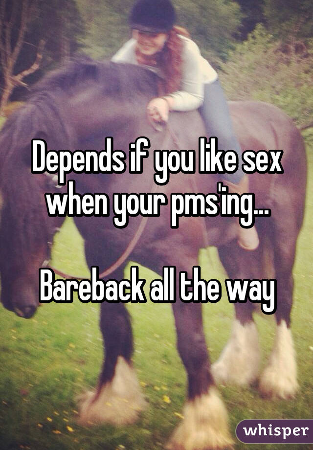 Depends if you like sex when your pms'ing...

Bareback all the way