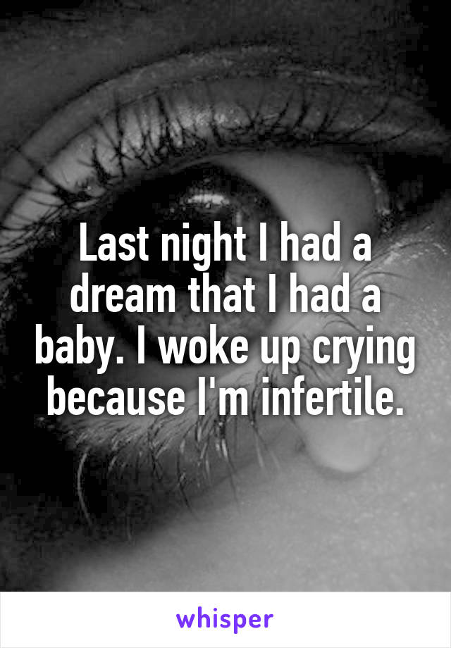 Last night I had a dream that I had a baby. I woke up crying because I'm infertile.