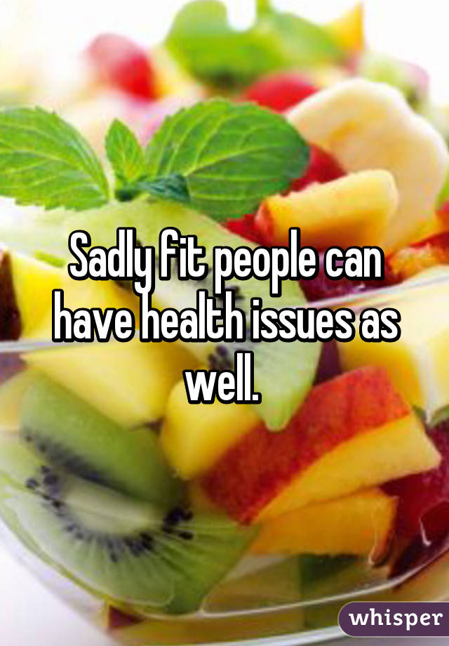 Sadly fit people can have health issues as well. 