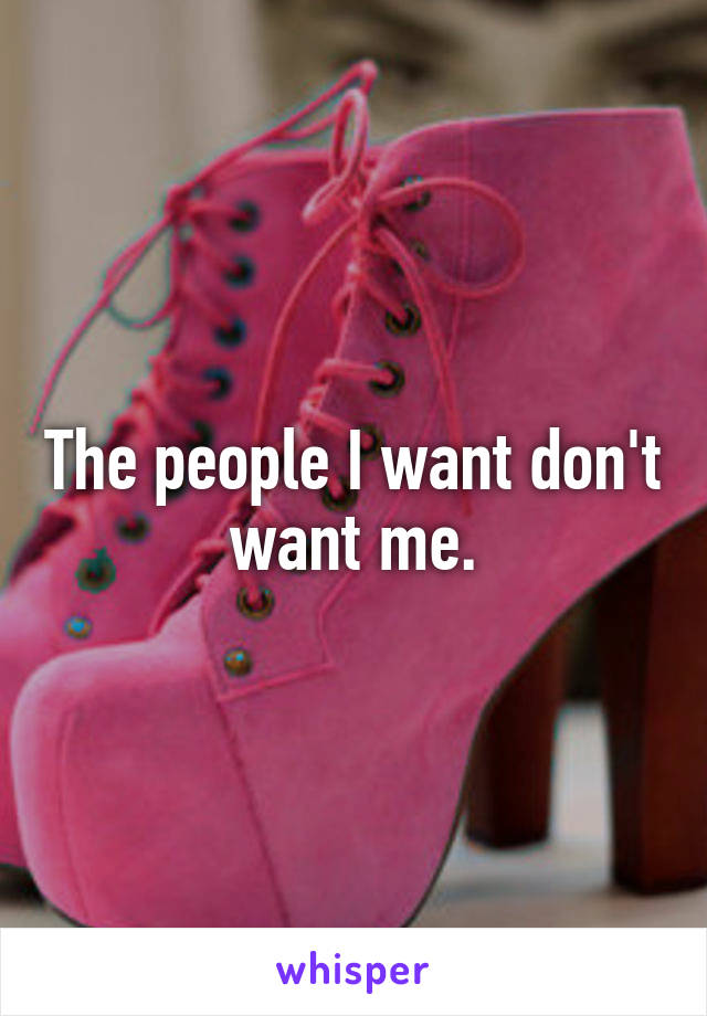 The people I want don't want me.