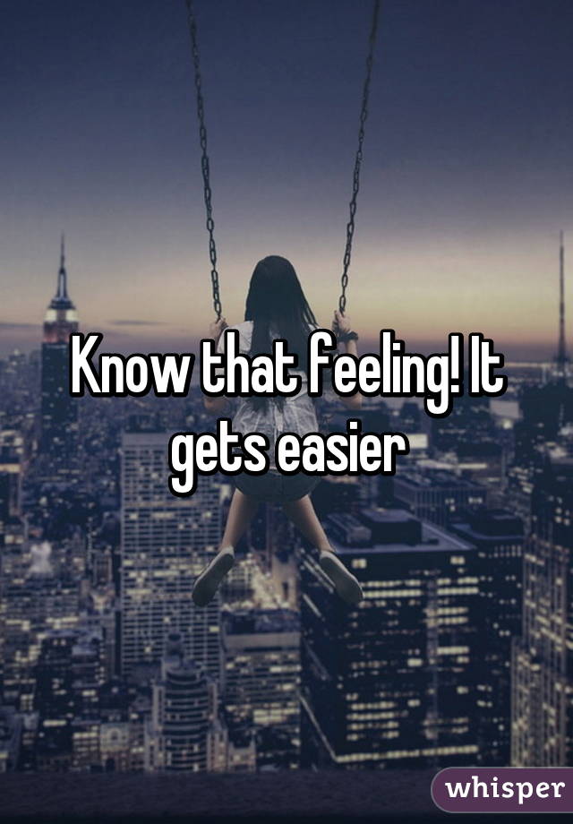 Know that feeling! It gets easier