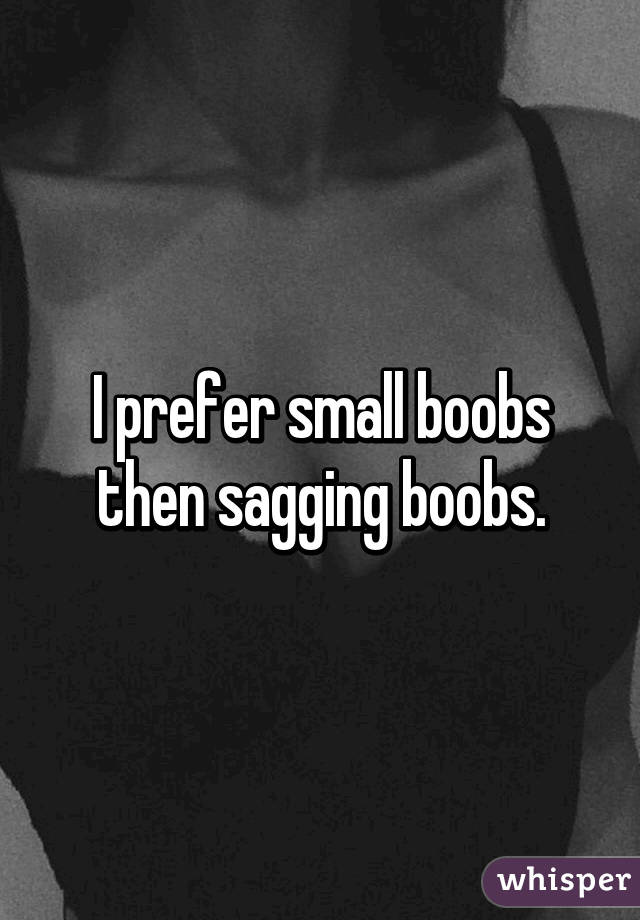 I prefer small boobs then sagging boobs.