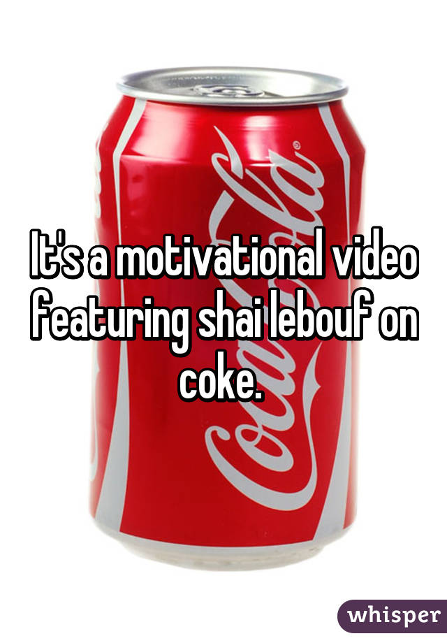 It's a motivational video featuring shai lebouf on coke. 