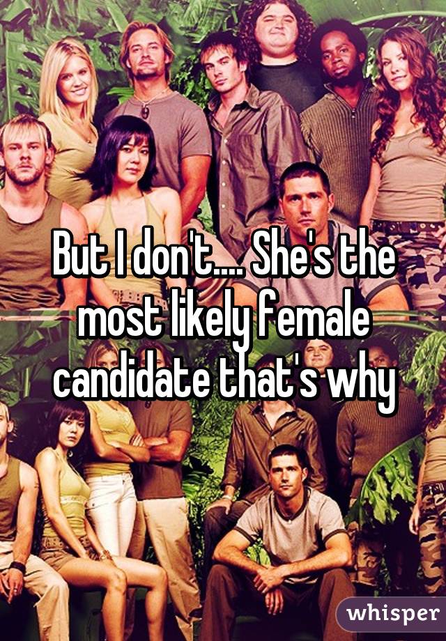 But I don't.... She's the most likely female candidate that's why