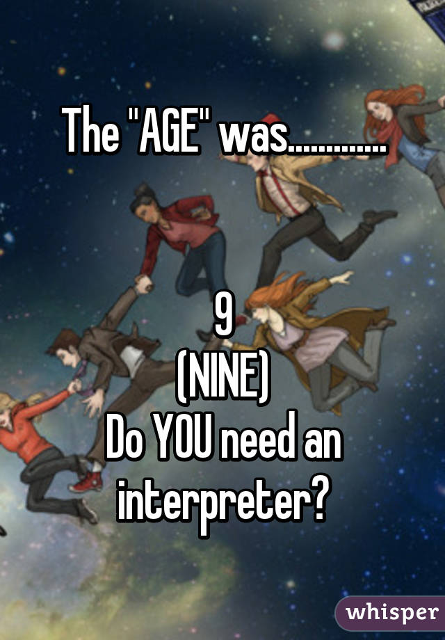 The "AGE" was.............


9
(NINE)
Do YOU need an interpreter?