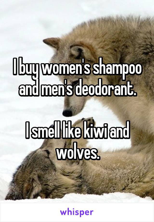 I buy women's shampoo and men's deodorant.

I smell like kiwi and wolves.