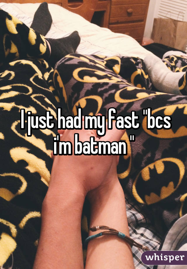  I just had my fast "bcs i'm batman "