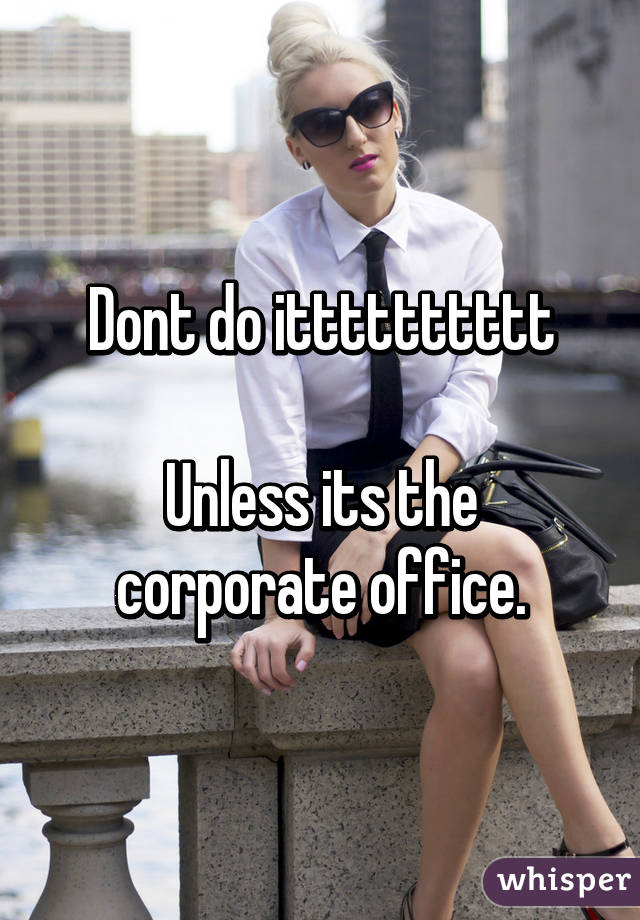 Dont do itttttttttt

Unless its the corporate office.