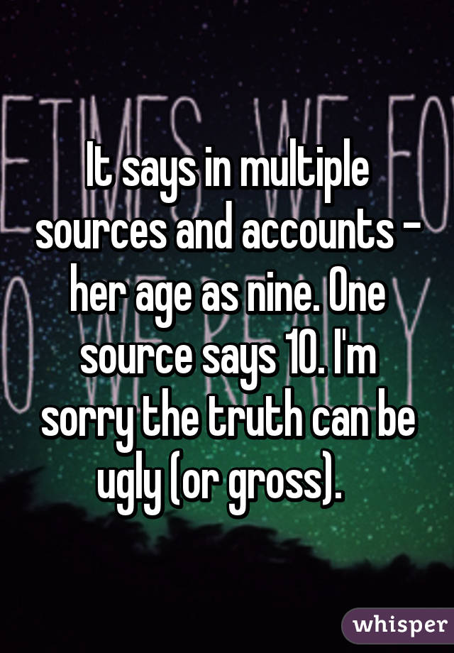 It says in multiple sources and accounts - her age as nine. One source says 10. I'm sorry the truth can be ugly (or gross).  