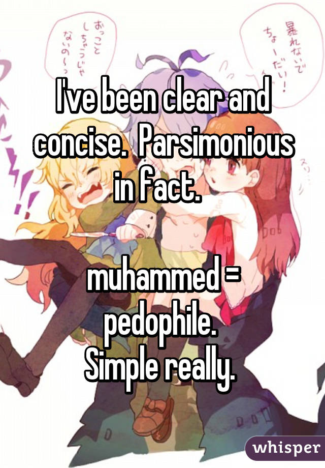 I've been clear and concise.  Parsimonious in fact.  

muhammed = pedophile. 
Simple really. 