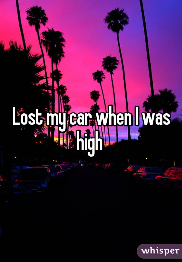 Lost my car when I was high 