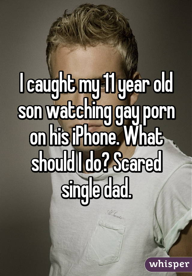 I caught my 11 year old son watching gay porn on his iPhone. What should I do? Scared single dad.