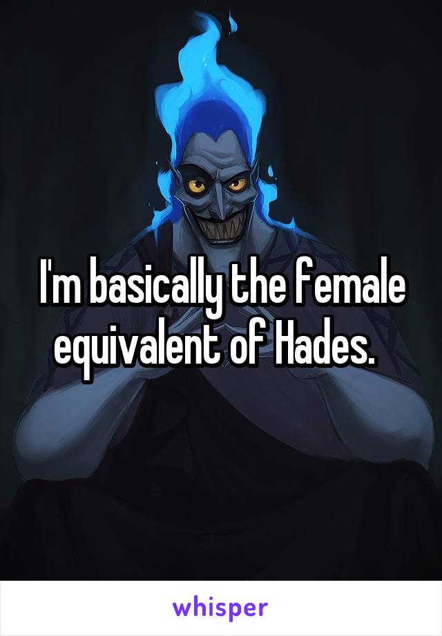 I'm basically the female equivalent of Hades.  