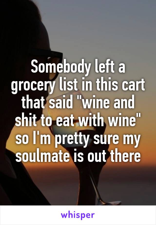 Somebody left a grocery list in this cart that said "wine and shit to eat with wine" so I'm pretty sure my soulmate is out there