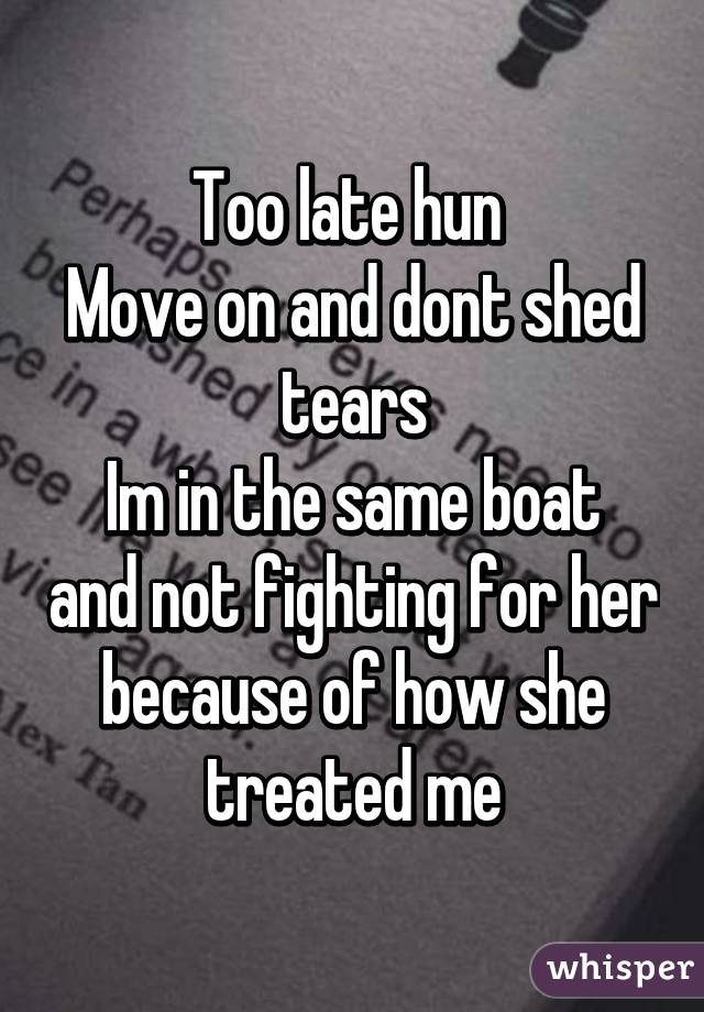 Too late hun 
Move on and dont shed tears
Im in the same boat and not fighting for her because of how she treated me
