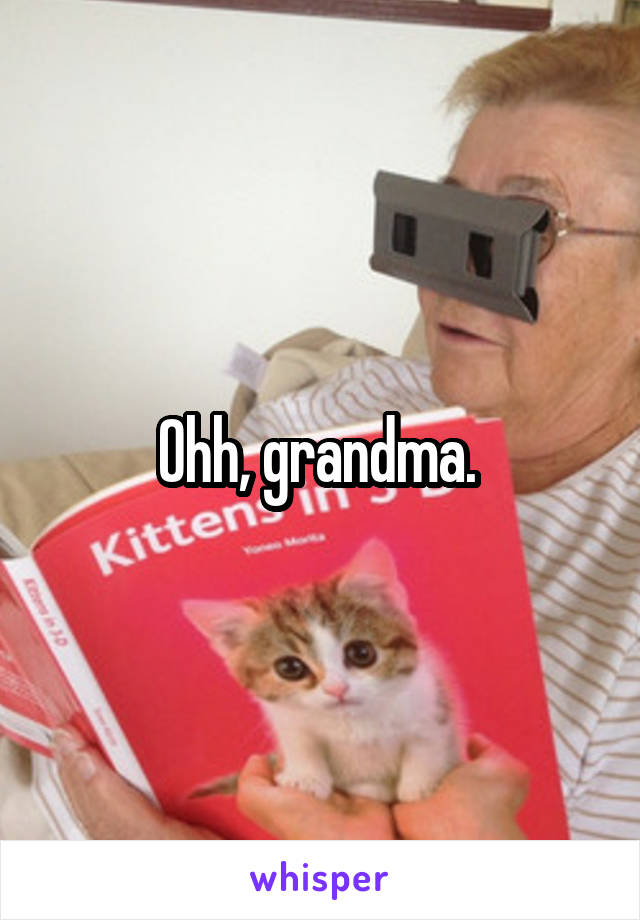 Ohh, grandma. 
