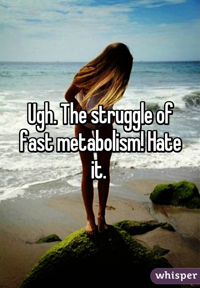 Ugh. The struggle of fast metabolism! Hate it. 