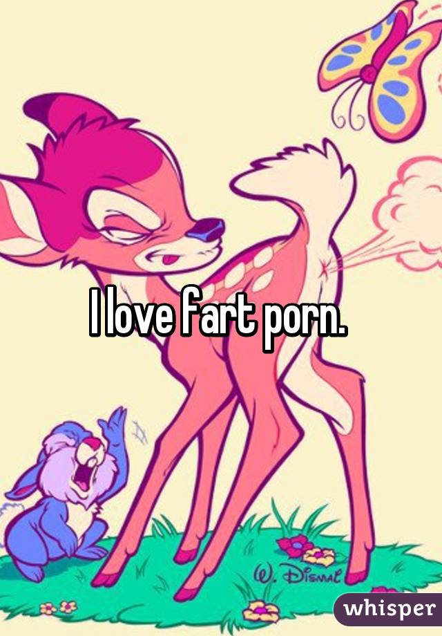 I love fart porn. 