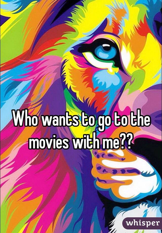Who wants to go to the movies with me??