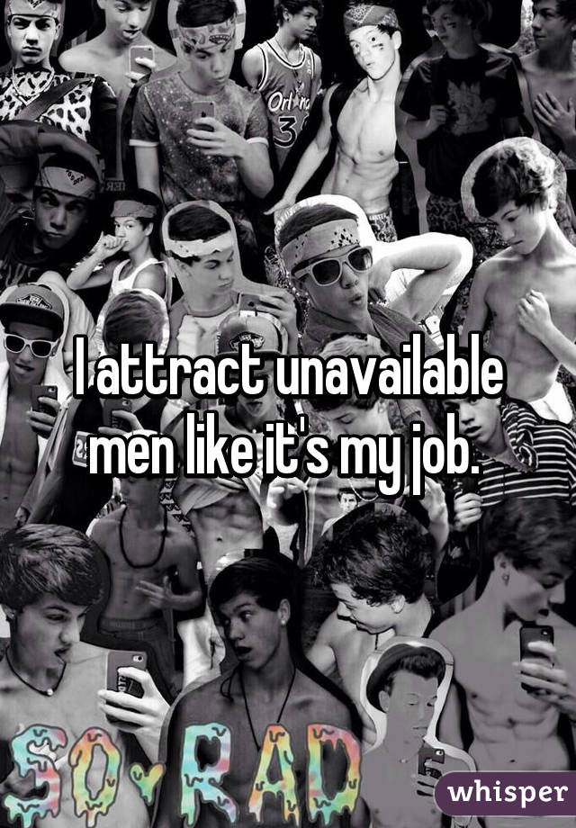 I attract unavailable men like it's my job. 