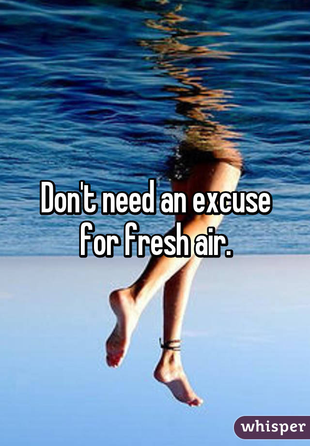 Don't need an excuse for fresh air.