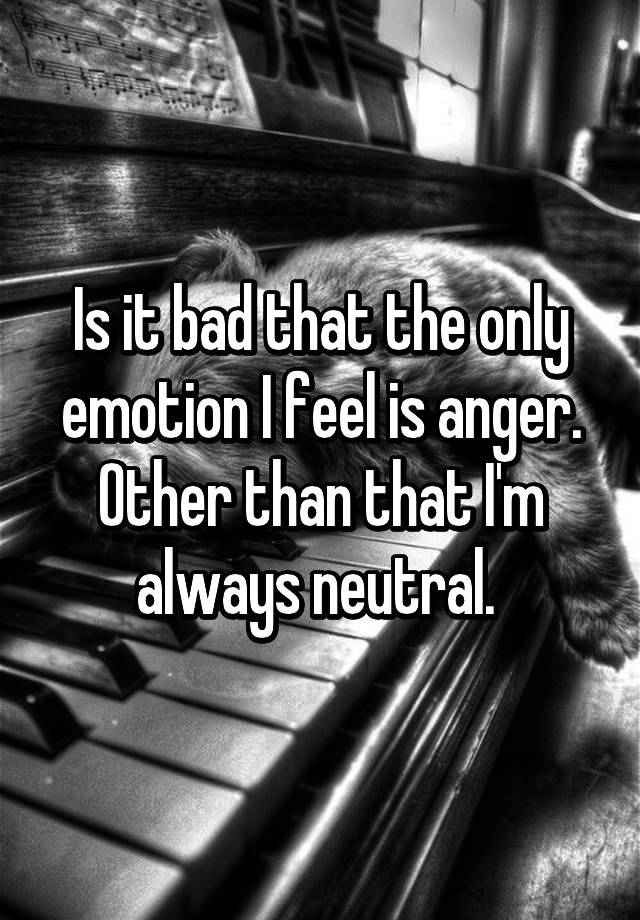 is-it-bad-that-the-only-emotion-i-feel-is-anger-other-than-that-i-m