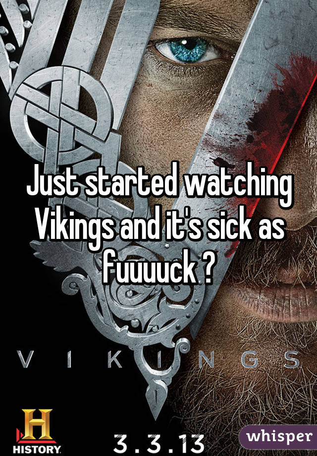 Just started watching Vikings and it's sick as fuuuuck ðŸ˜�