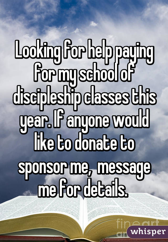 Looking for help paying for my school of discipleship classes this year. If anyone would like to donate to sponsor me,  message me for details. 
