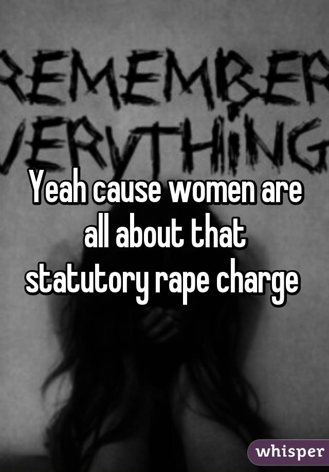 Yeah cause women are all about that statutory rape charge 