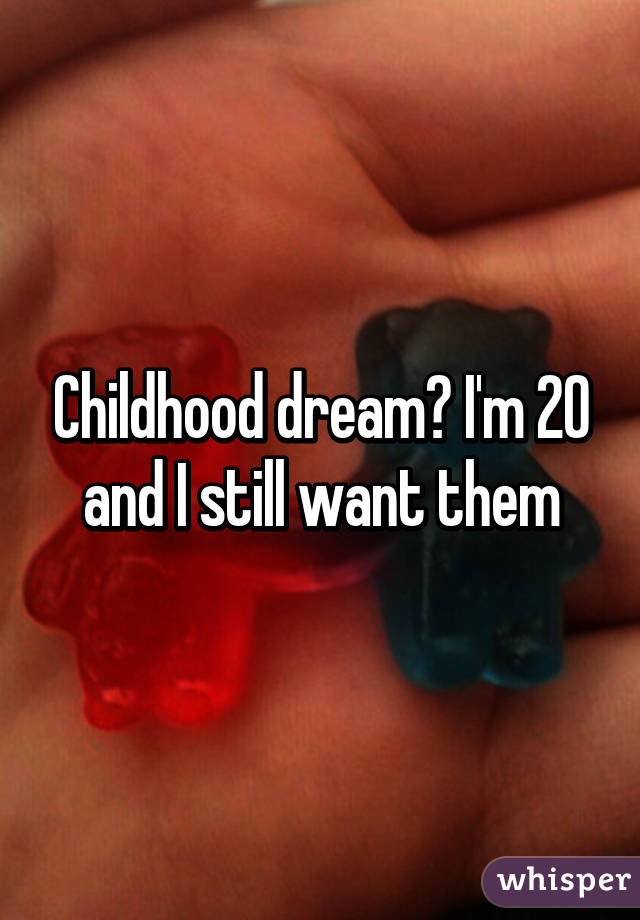 Childhood dream? I'm 20 and I still want them