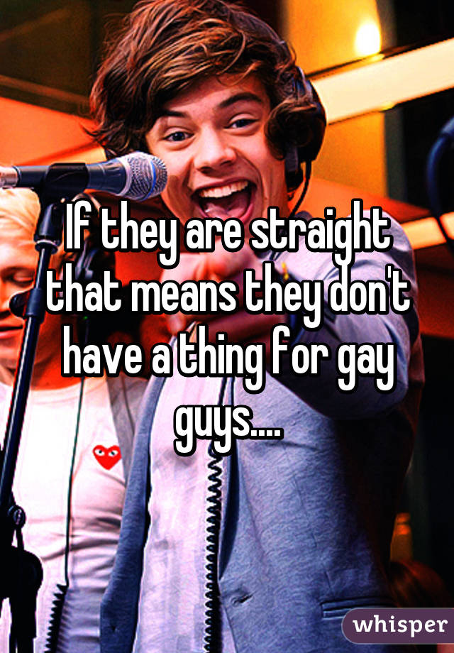 If they are straight that means they don't have a thing for gay guys....