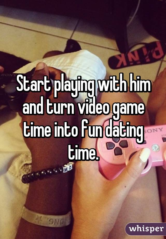 Start playing with him and turn video game time into fun dating time.