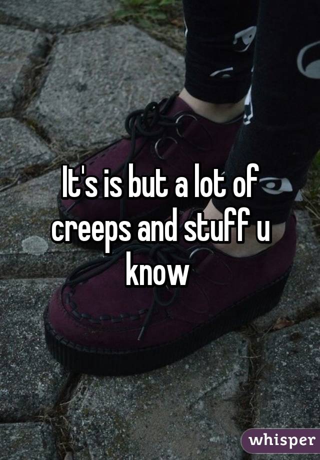 It's is but a lot of creeps and stuff u know 
