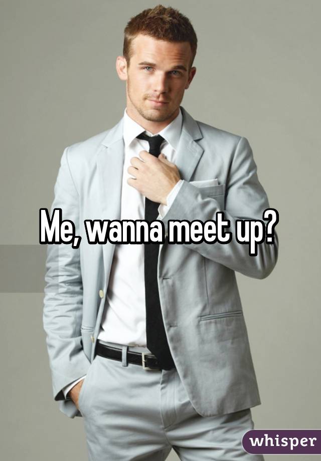 Me, wanna meet up? 