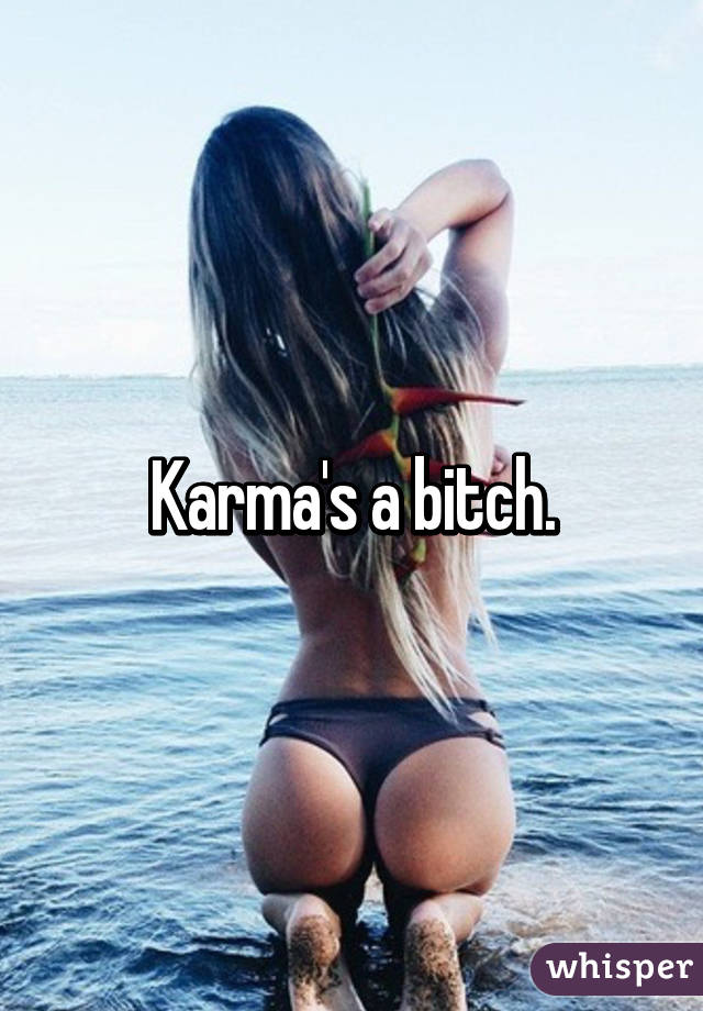 Karma's a bitch.