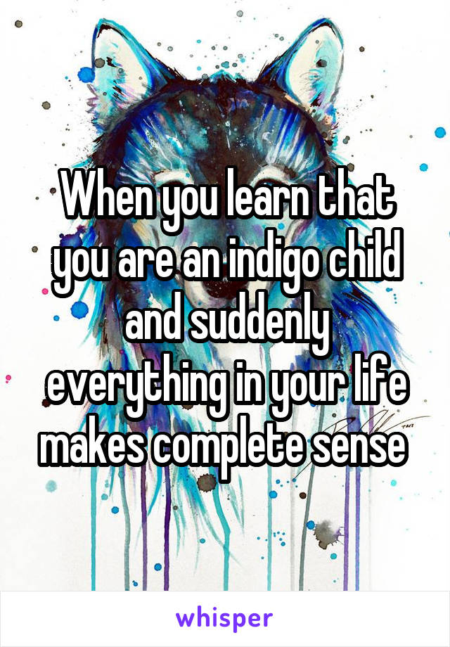 When you learn that you are an indigo child and suddenly everything in your life makes complete sense 