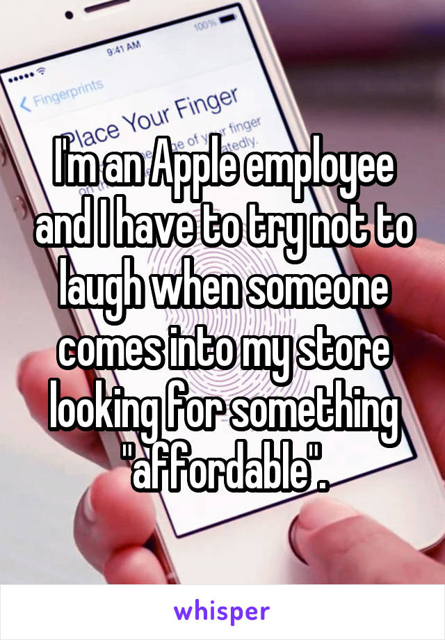 I'm an Apple employee and I have to try not to laugh when someone comes into my store looking for something "affordable".
