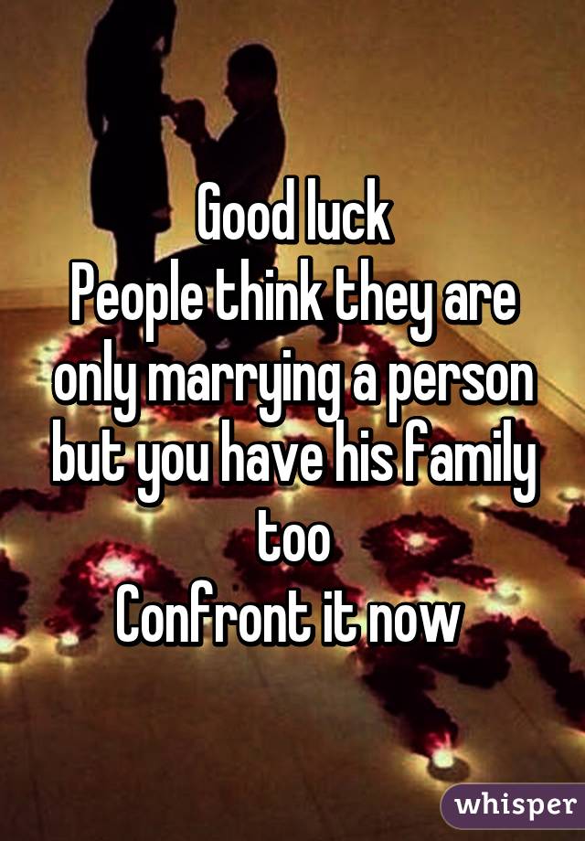Good luck
People think they are only marrying a person but you have his family too
Confront it now 