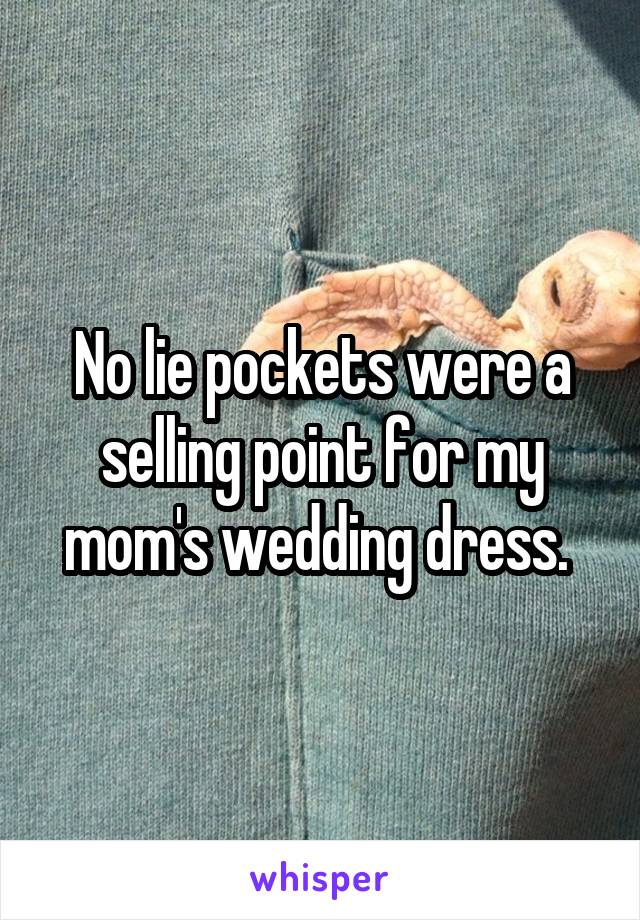 No lie pockets were a selling point for my mom's wedding dress. 