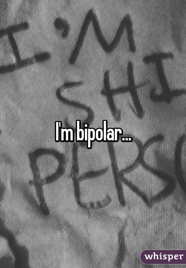 I'm bipolar...