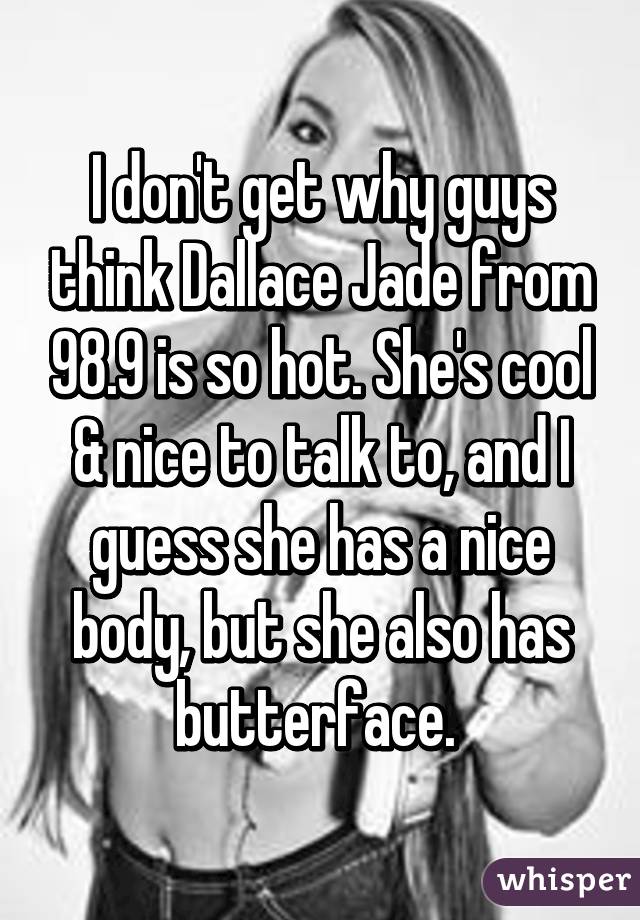 I don't get why guys think Dallace Jade from 98.9 is so hot. She's